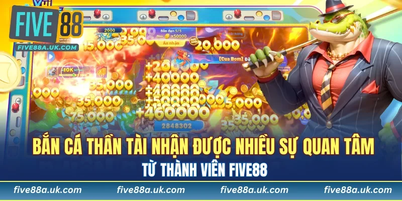 Bắn cá thần tài nhận được nhiều sự quan tâm từ thành viên FIVE88
