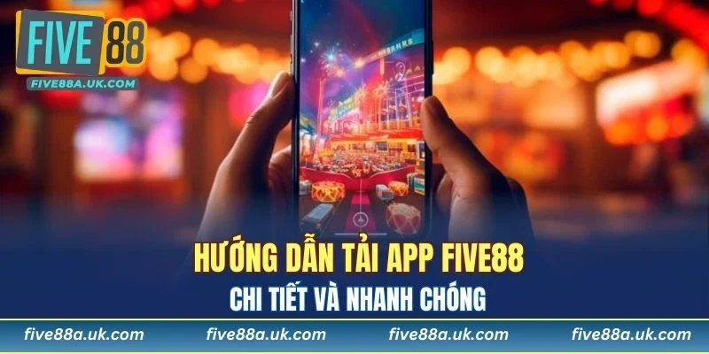 Hướng dẫn tải app FIVE88 chi tiết và nhanh chóng