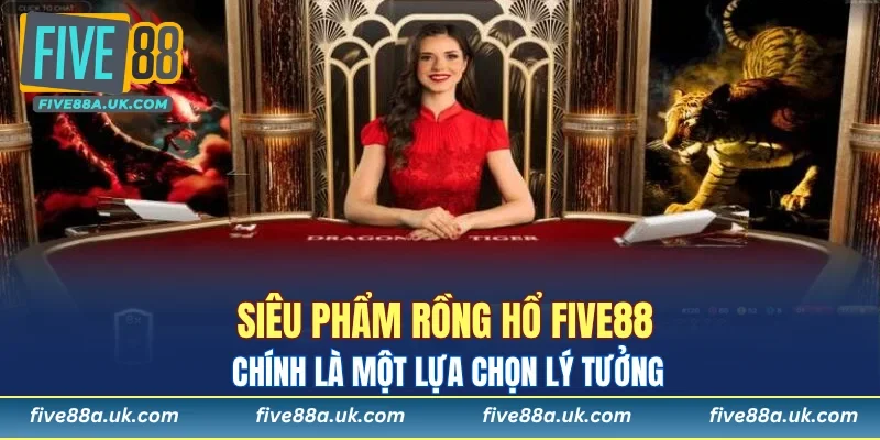 Siêu phẩm Rồng Hổ FIVE88 chính là một lựa chọn lý tưởng