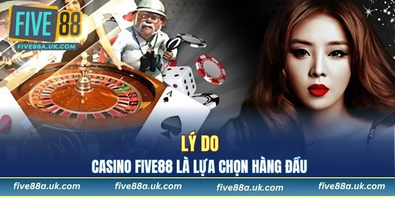 Tại sao casino FIVE88 là lựa chọn hàng đầu cho người chơi?