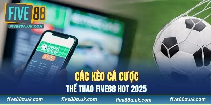 Tổng hợp loại kèo cược thể thao FIVE88 hot hit 2025